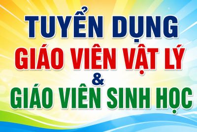 TUYỂN DỤNG GI&Aacute;O VI&Ecirc;N VẬT L&Yacute; &amp; SINH HỌC